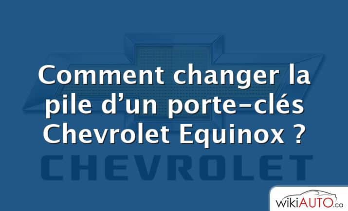 Comment changer la pile d’un porte-clés Chevrolet Equinox ?