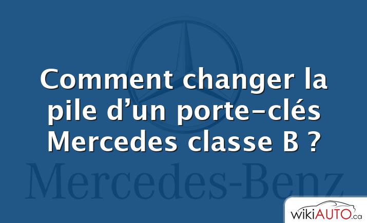 Comment changer la pile d’un porte-clés Mercedes classe B ?