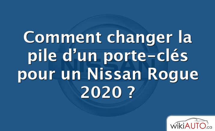 Comment changer la pile d’un porte-clés pour un Nissan Rogue 2020 ?