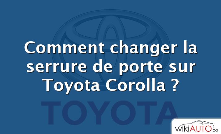 Comment changer la serrure de porte sur Toyota Corolla ?