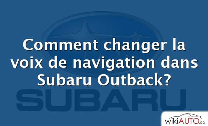 Comment changer la voix de navigation dans Subaru Outback?