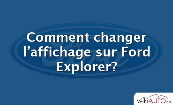 Comment changer l’affichage sur Ford Explorer?