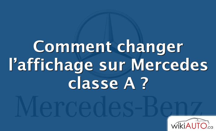 Comment changer l’affichage sur Mercedes classe A ?