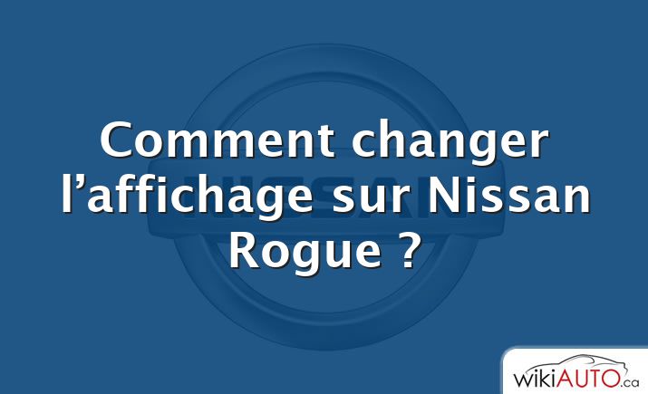 Comment changer l’affichage sur Nissan Rogue ?