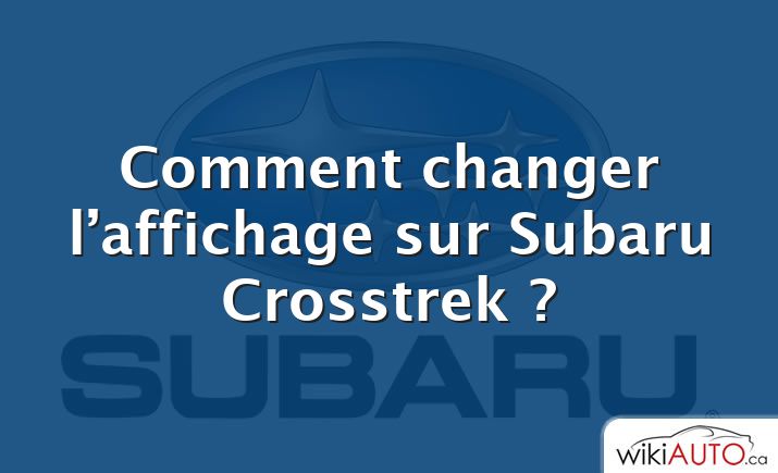 Comment changer l’affichage sur Subaru Crosstrek ?