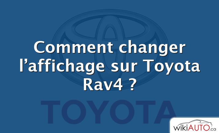 Comment changer l’affichage sur Toyota Rav4 ?