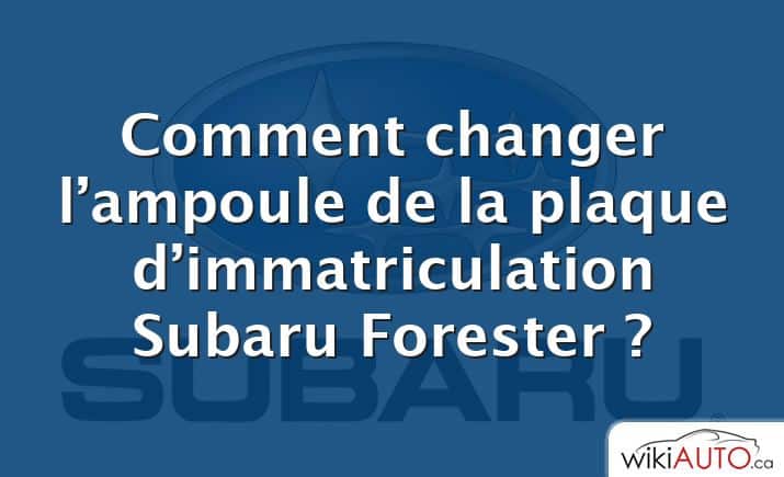 Comment changer l’ampoule de la plaque d’immatriculation Subaru Forester ?