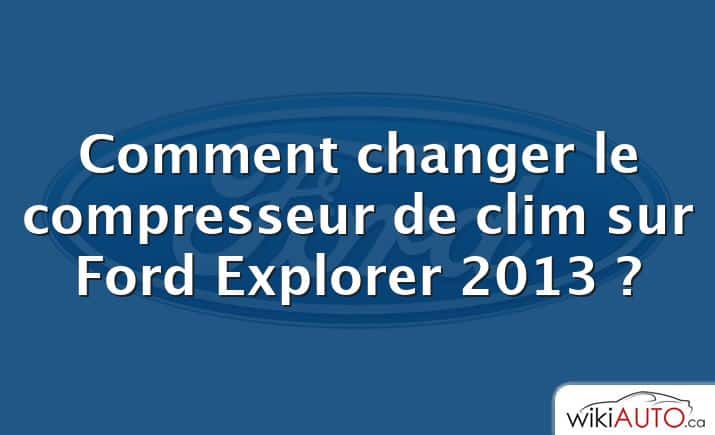 Comment changer le compresseur de clim sur Ford Explorer 2013 ?