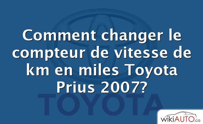 Comment changer le compteur de vitesse de km en miles Toyota Prius 2007?