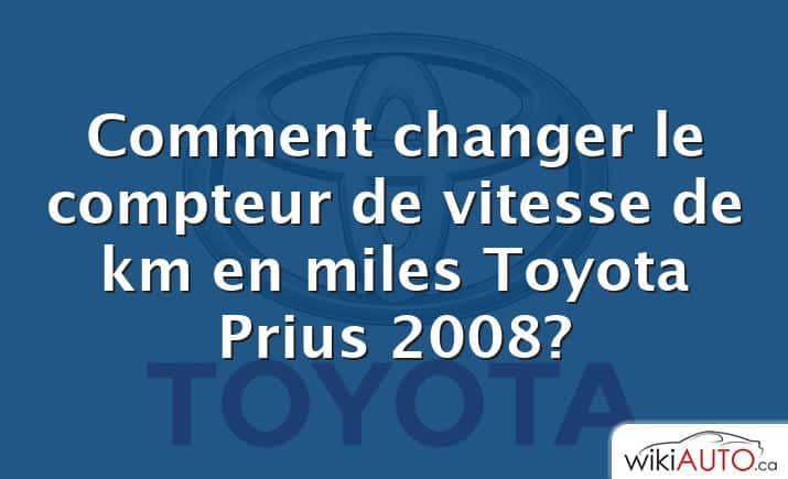 Comment changer le compteur de vitesse de km en miles Toyota Prius 2008?