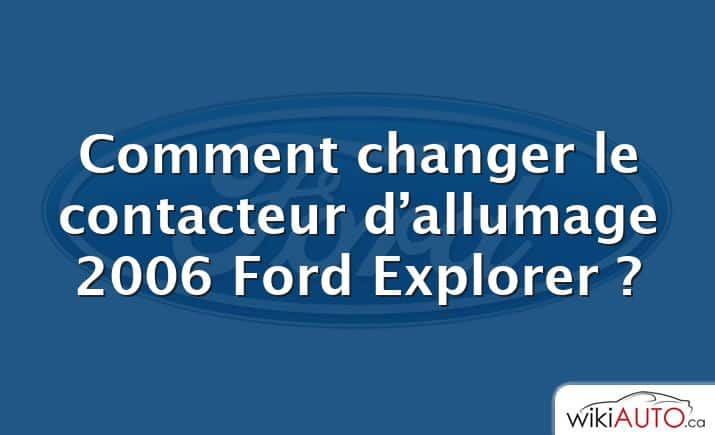 Comment changer le contacteur d’allumage 2006 Ford Explorer ?