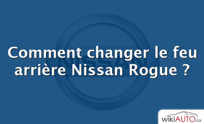 Comment changer le feu arrière Nissan Rogue ?