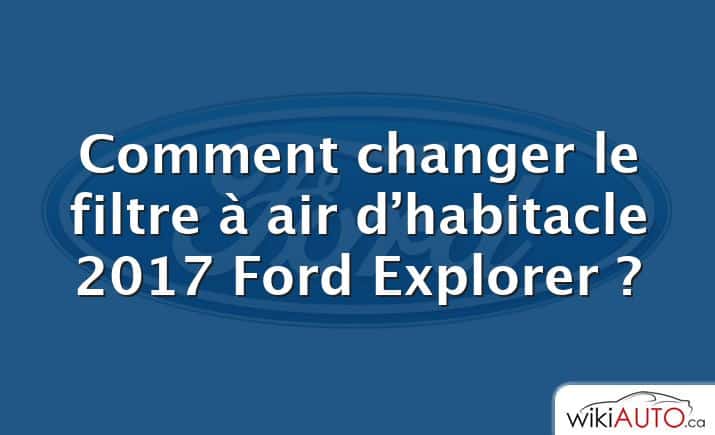 Comment changer le filtre à air d’habitacle 2017 Ford Explorer ?