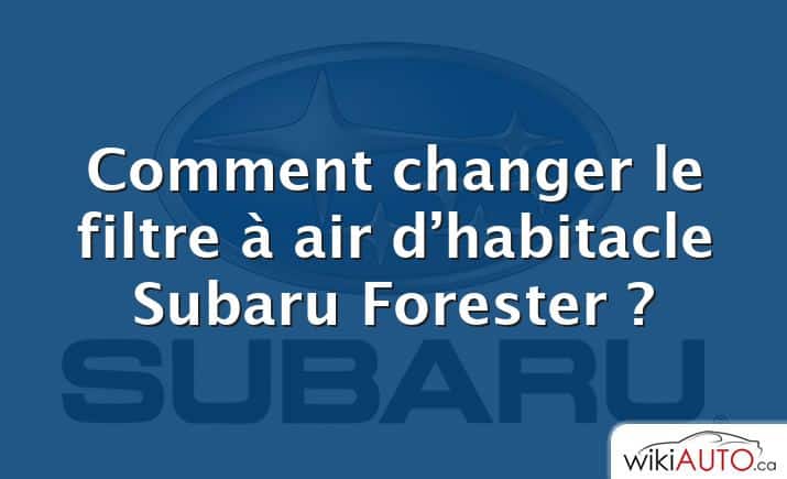 Comment changer le filtre à air d’habitacle Subaru Forester ?