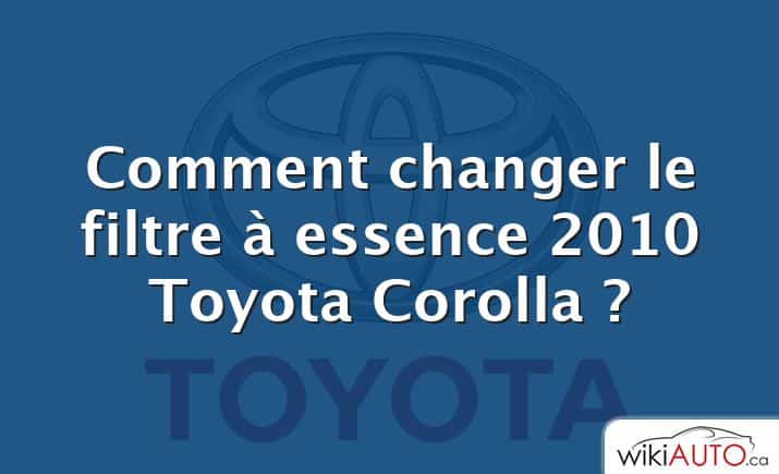 Comment changer le filtre à essence 2010 Toyota Corolla ?