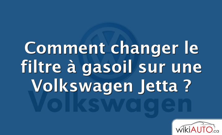 Comment changer le filtre à gasoil sur une Volkswagen Jetta ?