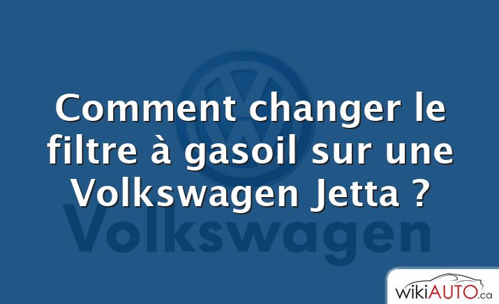 Comment changer le filtre à gasoil sur une Volkswagen Jetta ?