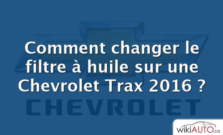 Comment changer le filtre à huile sur une Chevrolet Trax 2016 ?