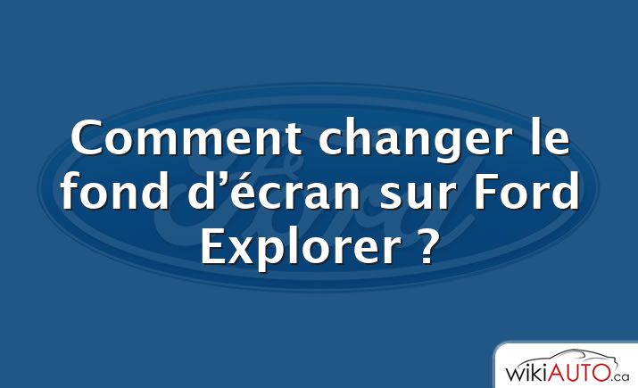 Comment changer le fond d’écran sur Ford Explorer ?