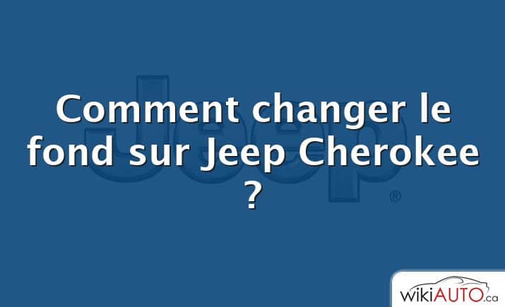 Comment changer le fond sur Jeep Cherokee ?