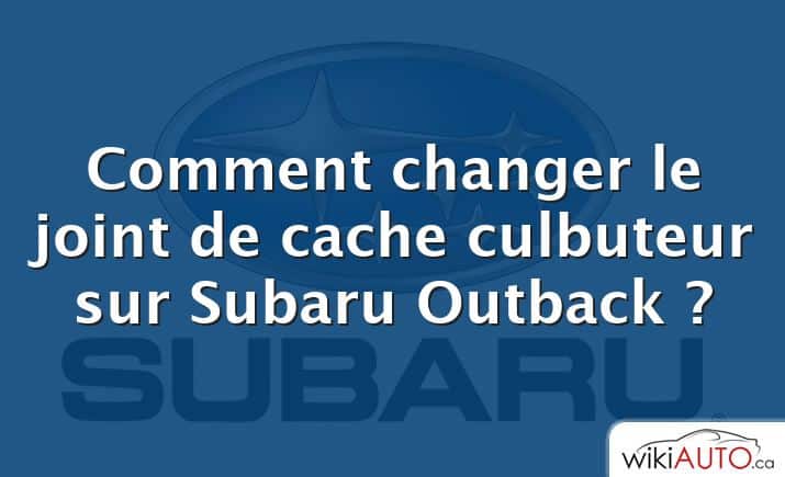 Comment changer le joint de cache culbuteur sur Subaru Outback ?