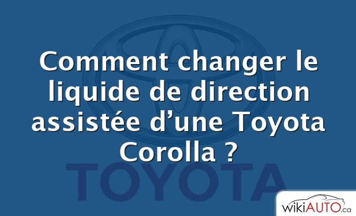 Comment changer le liquide de direction assistée d’une Toyota Corolla ?