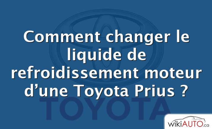 Comment changer le liquide de refroidissement moteur d’une Toyota Prius ?