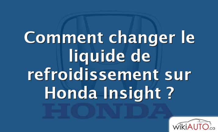 Comment changer le liquide de refroidissement sur Honda Insight ?