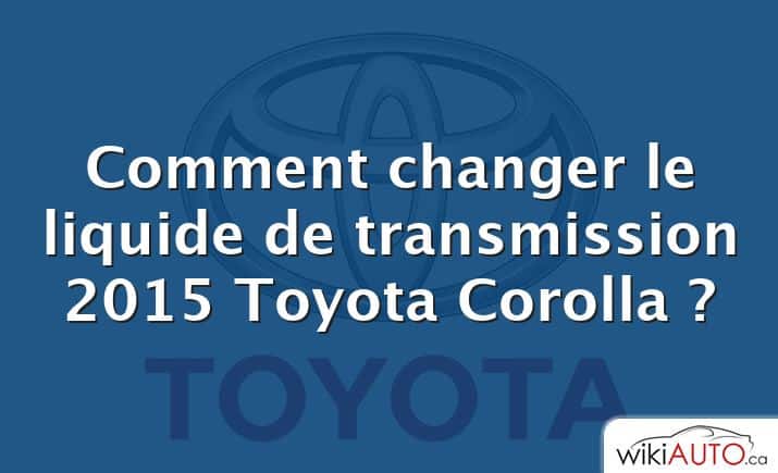 Comment changer le liquide de transmission 2015 Toyota Corolla ?