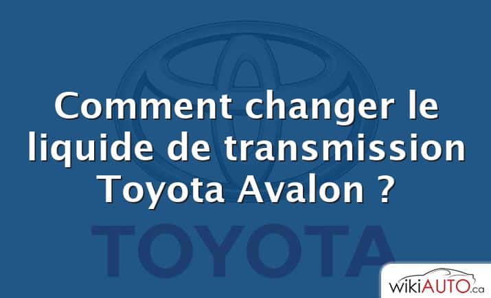 Comment changer le liquide de transmission Toyota Avalon ?