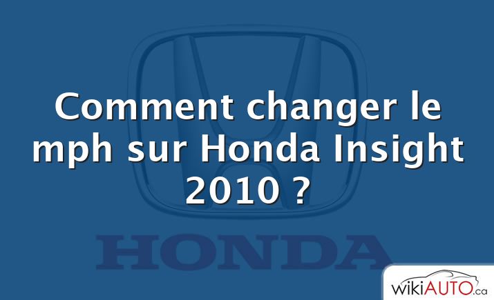 Comment changer le mph sur Honda Insight 2010 ?