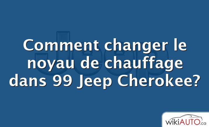 Comment changer le noyau de chauffage dans 99 Jeep Cherokee?