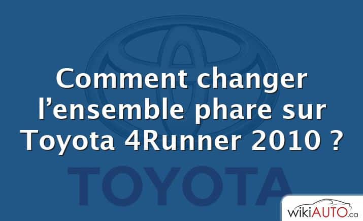 Comment changer l’ensemble phare sur Toyota 4Runner 2010 ?