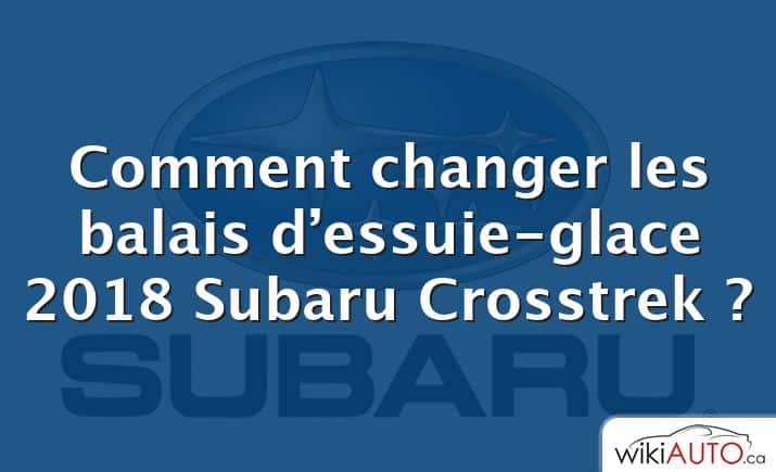 Comment changer les balais d’essuie-glace 2018 Subaru Crosstrek ?