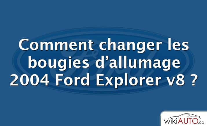 Comment changer les bougies d’allumage 2004 Ford Explorer v8 ?
