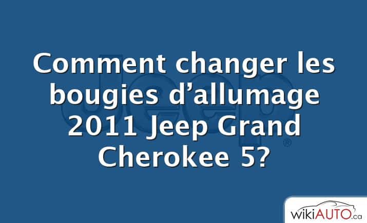 Comment changer les bougies d’allumage 2011 Jeep Grand Cherokee 5?
