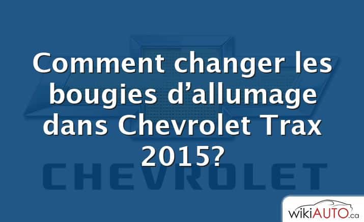 Comment changer les bougies d’allumage dans Chevrolet Trax 2015?