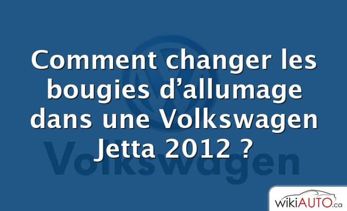 Comment changer les bougies d’allumage dans une Volkswagen Jetta 2012 ?