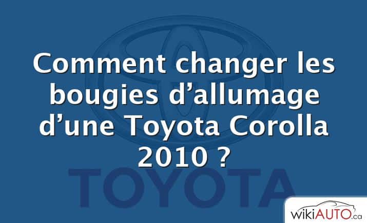 Comment changer les bougies d’allumage d’une Toyota Corolla 2010 ?
