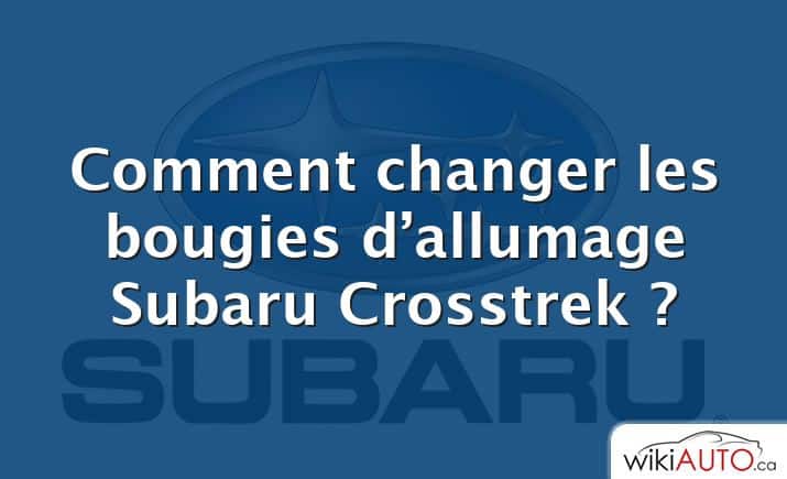 Comment changer les bougies d’allumage Subaru Crosstrek ?
