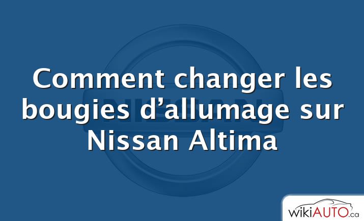 Comment changer les bougies d’allumage sur Nissan Altima