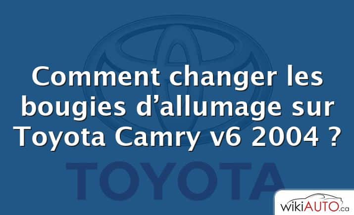 Comment changer les bougies d’allumage sur Toyota Camry v6 2004 ?