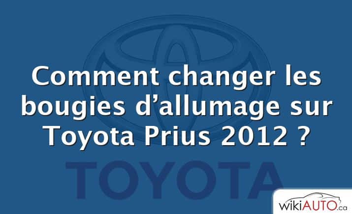 Comment changer les bougies d’allumage sur Toyota Prius 2012 ?