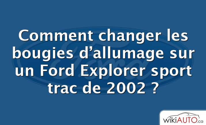 Comment changer les bougies d’allumage sur un Ford Explorer sport trac de 2002 ?