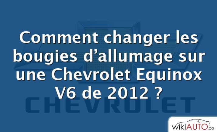 Comment changer les bougies d’allumage sur une Chevrolet Equinox V6 de 2012 ?