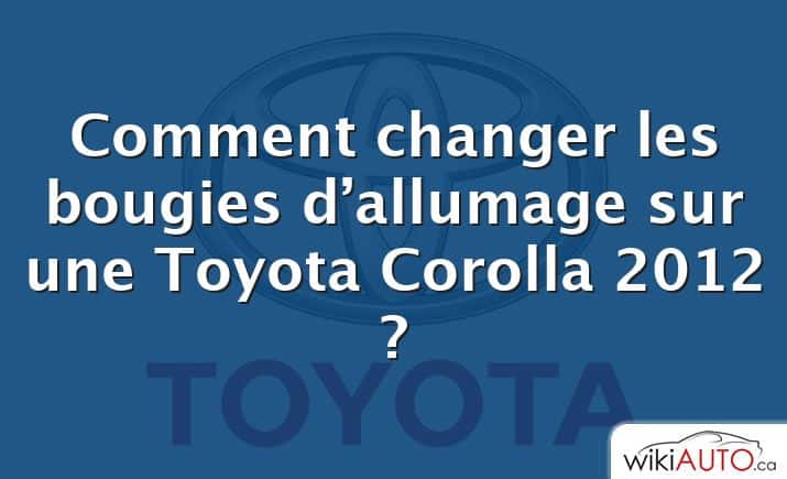 Comment changer les bougies d’allumage sur une Toyota Corolla 2012 ?