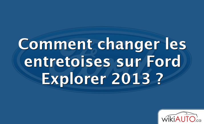 Comment changer les entretoises sur Ford Explorer 2013 ?