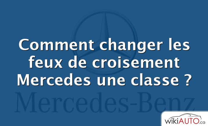 Comment changer les feux de croisement Mercedes une classe ?