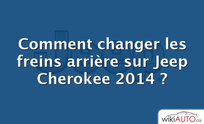 Comment changer les freins arrière sur Jeep Cherokee 2014 ?