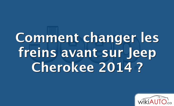 Comment changer les freins avant sur Jeep Cherokee 2014 ?